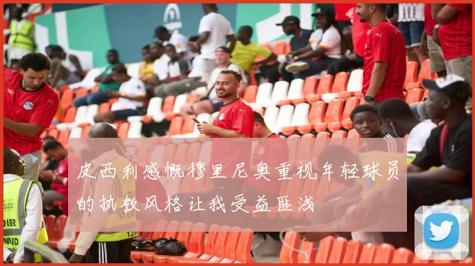 皮西利感慨穆里尼奥重视年轻球员的执教风格让我受益匪浅