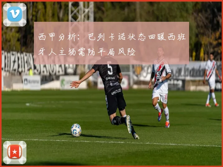 西甲分析：巴列卡诺状态回暖西班牙人主场需防平局风险