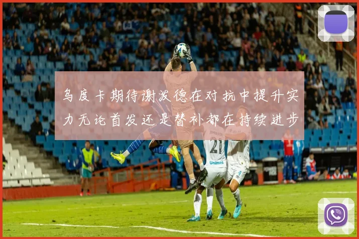 乌度卡期待谢泼德在对抗中提升实力无论首发还是替补都在持续进步