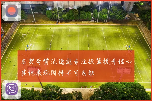 东契奇赞范德彪专注投篮提升信心其他表现同样不可或缺