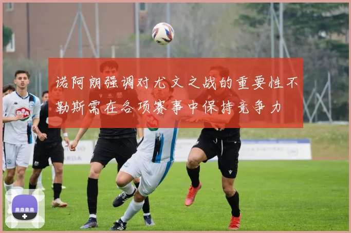 诺阿朗强调对尤文之战的重要性不勒斯需在各项赛事中保持竞争力