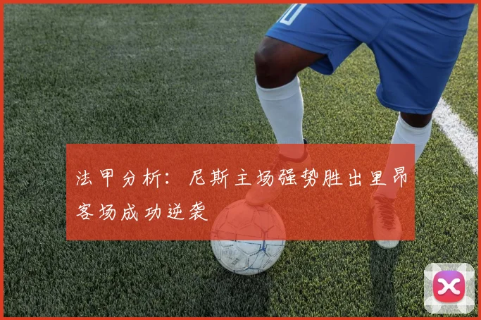 法甲分析：尼斯主场强势胜出里昂客场成功逆袭