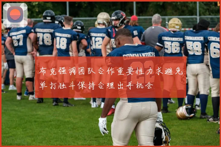 布克强调团队合作重要性力求避免单打独斗保持合理出手机会