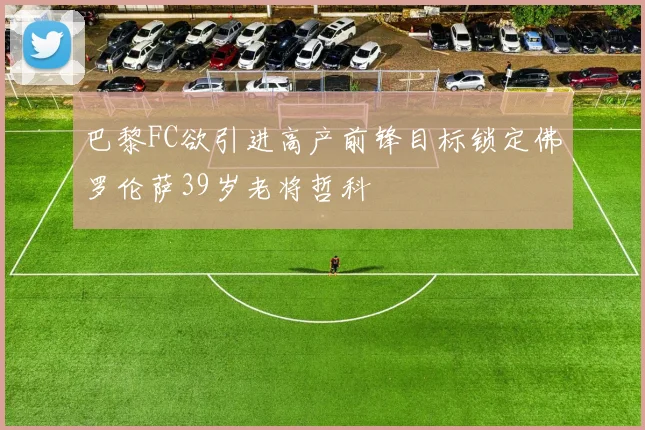 巴黎FC欲引进高产前锋目标锁定佛罗伦萨39岁老将哲科