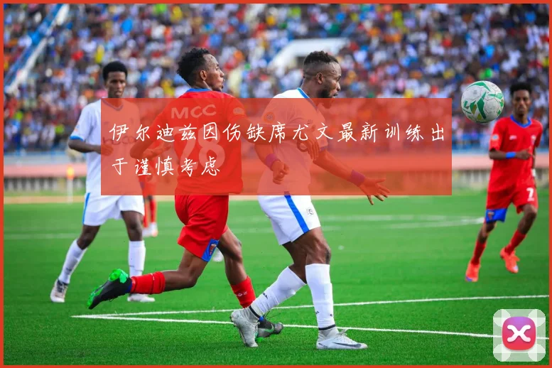 伊尔迪兹因伤缺席尤文最新训练出于谨慎考虑