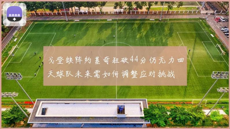 戈登缺阵约基奇狂砍44分仍无力回天球队未来需如何调整应对挑战