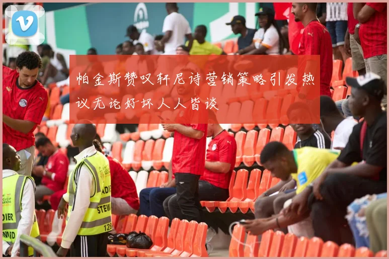 帕金斯赞叹轩尼诗营销策略引发热议无论好坏人人皆谈