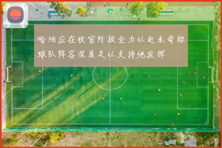 哈珀应在收官阶段全力以赴米奇称球队阵容深度足以支持他发挥