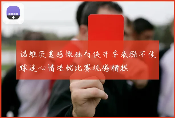 诺维茨基感慨独行侠开季表现不佳球迷心情堪忧比赛观感糟糕