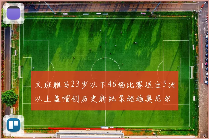 文班雅马23岁以下46场比赛送出5次以上盖帽创历史新纪录超越奥尼尔