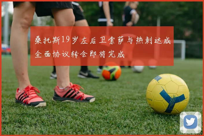 桑托斯19岁左后卫索萨与热刺达成全面协议转会即将完成