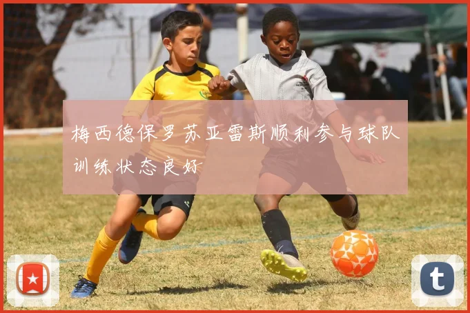 梅西德保罗苏亚雷斯顺利参与球队训练状态良好