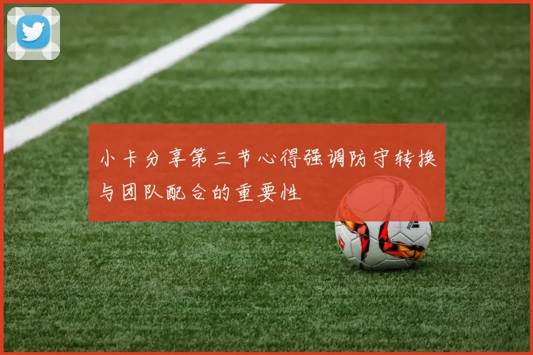 小卡分享第三节心得强调防守转换与团队配合的重要性