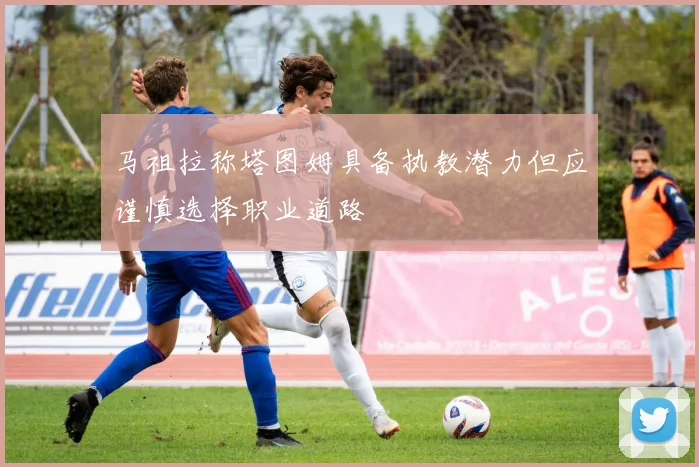 马祖拉称塔图姆具备执教潜力但应谨慎选择职业道路