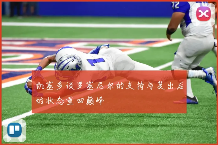 凯塞多谈罗塞尼尔的支持与复出后的状态重回巅峰