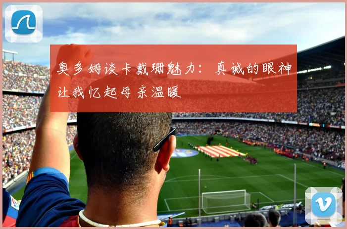 奥多姆谈卡戴珊魅力：真诚的眼神让我忆起母亲温暖